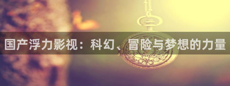 藍莓視頻成人觀看版：國產浮力影視：科幻、冒險與夢想的力量